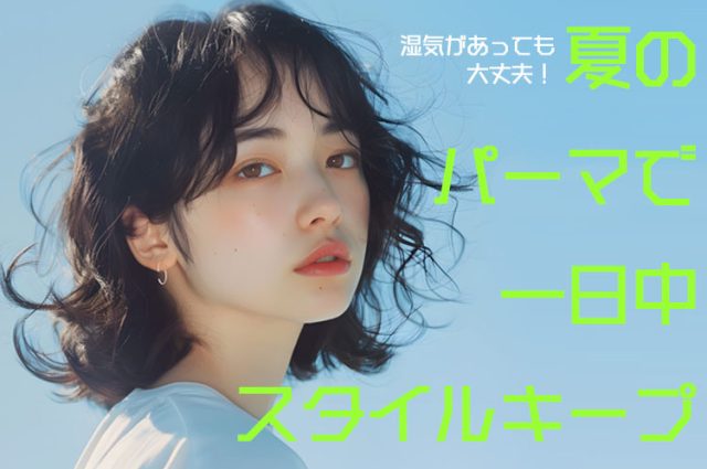 湿気があっても大丈夫！夏のパーマで一日中スタイルキープ！
