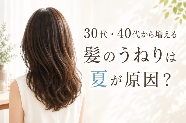 30代から増える髪のうねりは夏が原因？今から始めたい髪質改善ケア